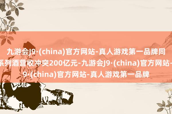 九游会J9·(china)官方网站-真人游戏第一品牌同比增长88.29%；系列酒营收冲突200亿元-九游会J9·(china)官方网站-真人游戏第一品牌