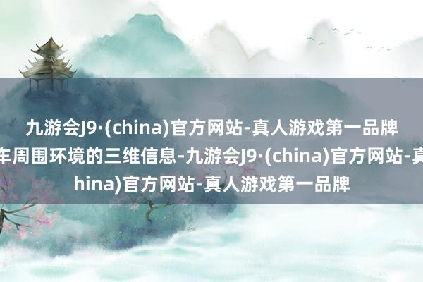 九游会J9·(china)官方网站-真人游戏第一品牌不祥实时得回天车周围环境的三维信息-九游会J9·(china)官方网站-真人游戏第一品牌