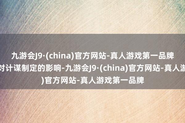 九游会J9·(china)官方网站-真人游戏第一品牌还在于他们对计谋制定的影响-九游会J9·(china)官方网站-真人游戏第一品牌