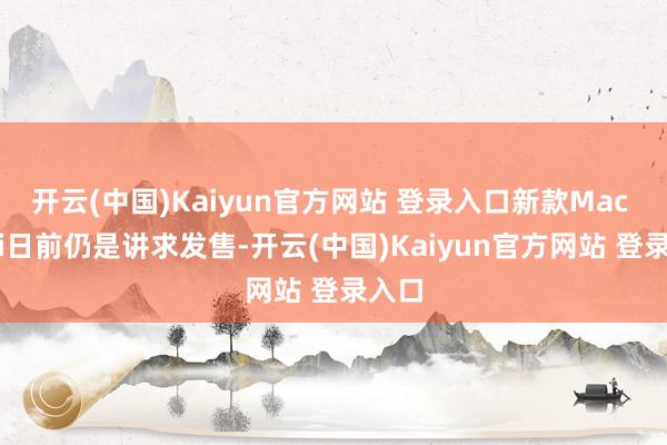 开云(中国)Kaiyun官方网站 登录入口新款Mac mini日前仍是讲求发售-开云(中国)Kaiyun官方网站 登录入口