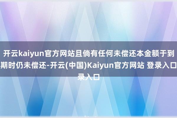 开云kaiyun官方网站且倘有任何未偿还本金额于到期时仍未偿还-开云(中国)Kaiyun官方网站 登录入口