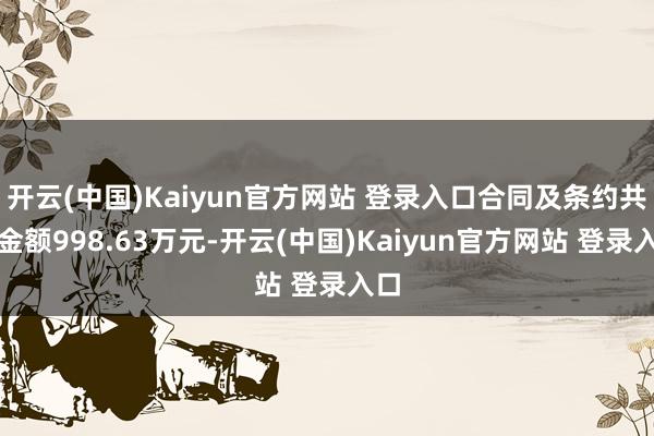 开云(中国)Kaiyun官方网站 登录入口合同及条约共计金额998.63万元-开云(中国)Kaiyun官方网站 登录入口
