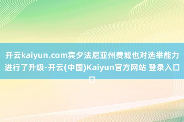 开云kaiyun.com宾夕法尼亚州费城也对选举能力进行了升级-开云(中国)Kaiyun官方网站 登录入口
