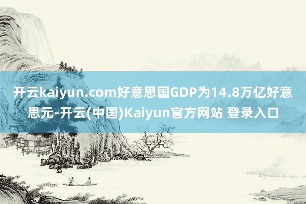 开云kaiyun.com好意思国GDP为14.8万亿好意思元-开云(中国)Kaiyun官方网站 登录入口