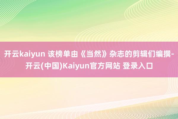 开云kaiyun 该榜单由《当然》杂志的剪辑们编撰-开云(中国)Kaiyun官方网站 登录入口