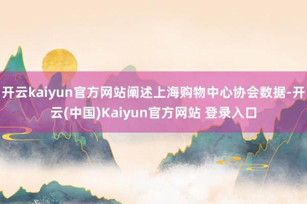 开云kaiyun官方网站阐述上海购物中心协会数据-开云(中国)Kaiyun官方网站 登录入口