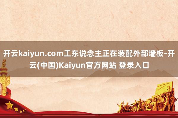 开云kaiyun.com工东说念主正在装配外部墙板-开云(中国)Kaiyun官方网站 登录入口