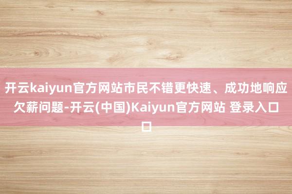 开云kaiyun官方网站市民不错更快速、成功地响应欠薪问题-开云(中国)Kaiyun官方网站 登录入口