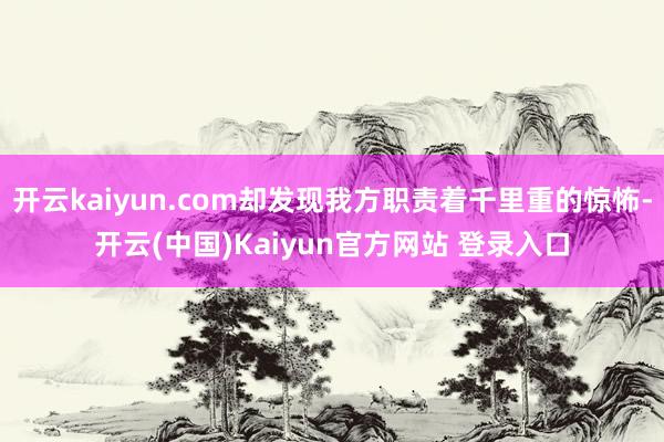 开云kaiyun.com却发现我方职责着千里重的惊怖-开云(中国)Kaiyun官方网站 登录入口