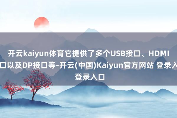 开云kaiyun体育它提供了多个USB接口、HDMI接口以及DP接口等-开云(中国)Kaiyun官方网站 登录入口