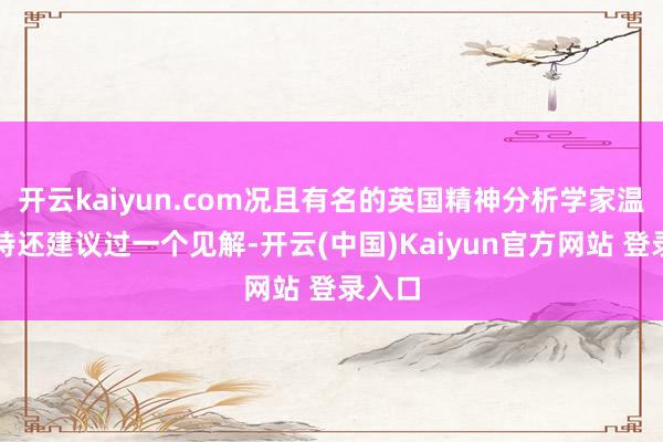 开云kaiyun.com况且有名的英国精神分析学家温尼科特还建议过一个见解-开云(中国)Kaiyun官方网站 登录入口