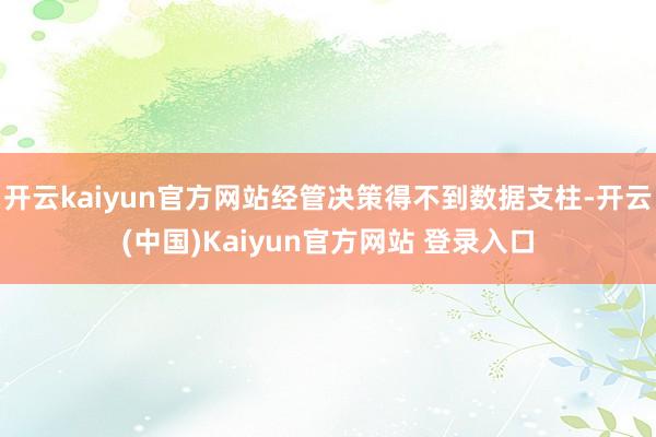 开云kaiyun官方网站经管决策得不到数据支柱-开云(中国)Kaiyun官方网站 登录入口