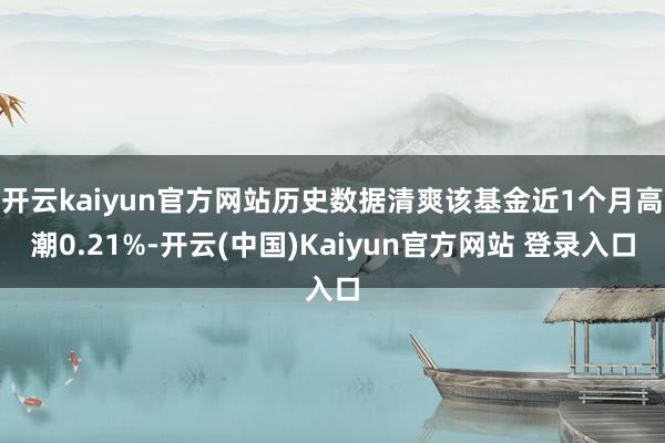 开云kaiyun官方网站历史数据清爽该基金近1个月高潮0.21%-开云(中国)Kaiyun官方网站 登录入口