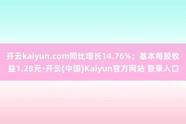 开云kaiyun.com同比增长14.76%；基本每股收益1.28元-开云(中国)Kaiyun官方网站 登录入口