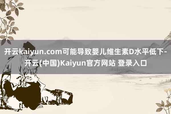 开云kaiyun.com可能导致婴儿维生素D水平低下-开云(中国)Kaiyun官方网站 登录入口