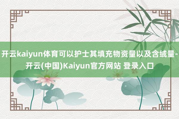 开云kaiyun体育可以护士其填充物资量以及含绒量-开云(中国)Kaiyun官方网站 登录入口