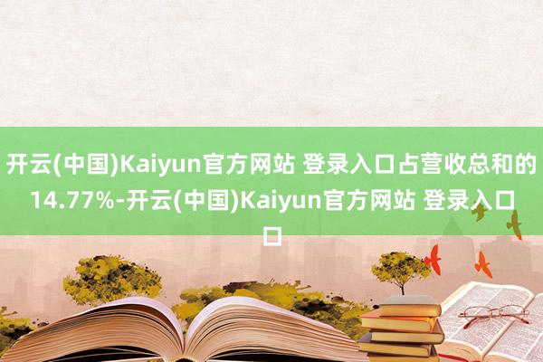 开云(中国)Kaiyun官方网站 登录入口占营收总和的14.77%-开云(中国)Kaiyun官方网站 登录入口