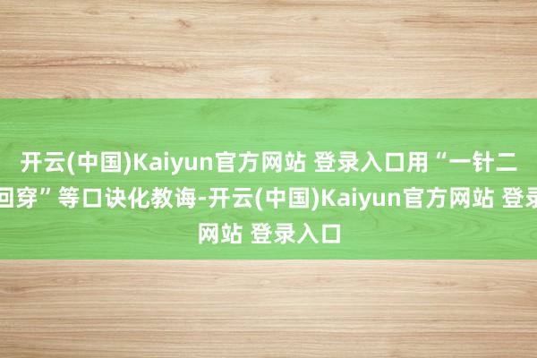 开云(中国)Kaiyun官方网站 登录入口用“一针二线三回穿”等口诀化教诲-开云(中国)Kaiyun官方网站 登录入口