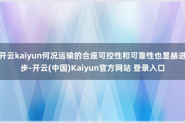 开云kaiyun何况运输的合座可控性和可靠性也显赫进步-开云(中国)Kaiyun官方网站 登录入口