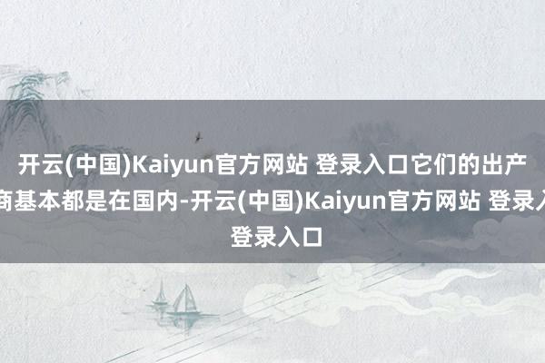 开云(中国)Kaiyun官方网站 登录入口它们的出产厂商基本都是在国内-开云(中国)Kaiyun官方网站 登录入口
