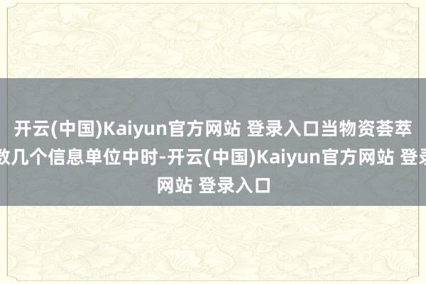 开云(中国)Kaiyun官方网站 登录入口当物资荟萃在少数几个信息单位中时-开云(中国)Kaiyun官方网站 登录入口