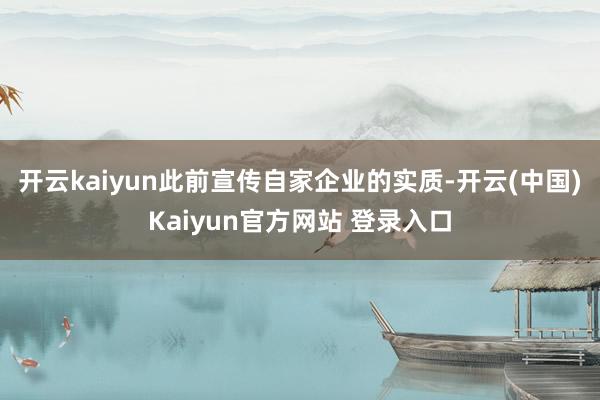 开云kaiyun此前宣传自家企业的实质-开云(中国)Kaiyun官方网站 登录入口