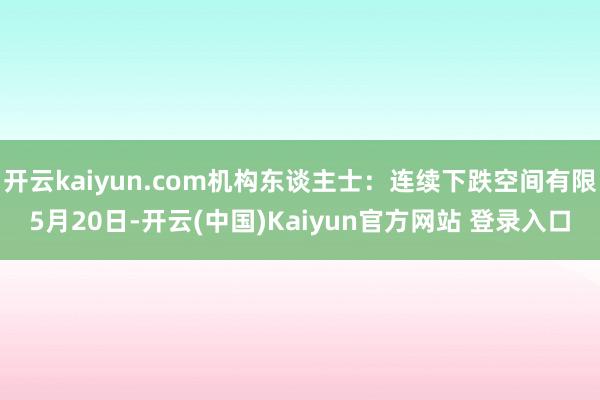 开云kaiyun.com机构东谈主士：连续下跌空间有限　　5月20日-开云(中国)Kaiyun官方网站 登录入口
