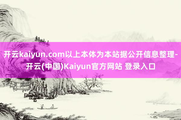 开云kaiyun.com以上本体为本站据公开信息整理-开云(中国)Kaiyun官方网站 登录入口