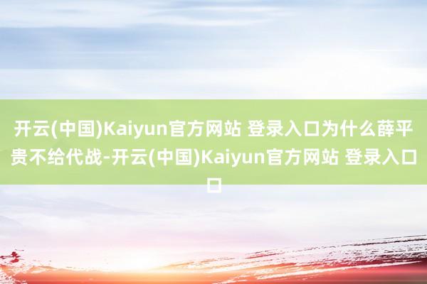 开云(中国)Kaiyun官方网站 登录入口为什么薛平贵不给代战-开云(中国)Kaiyun官方网站 登录入口