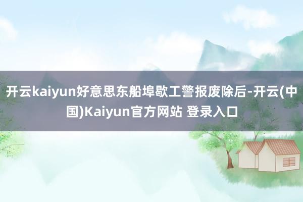 开云kaiyun好意思东船埠歇工警报废除后-开云(中国)Kaiyun官方网站 登录入口