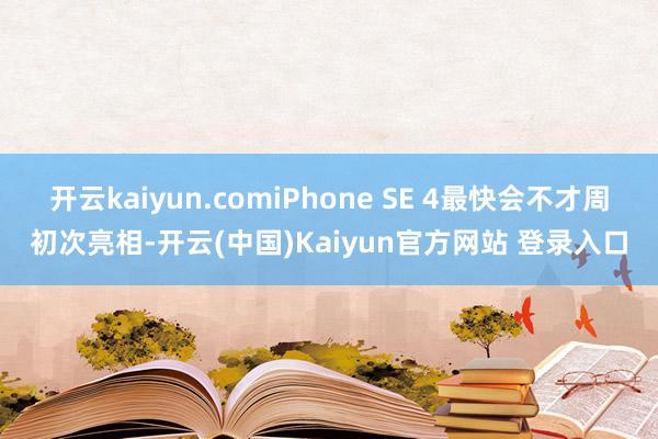 开云kaiyun.comiPhone SE 4最快会不才周初次亮相-开云(中国)Kaiyun官方网站 登录入口
