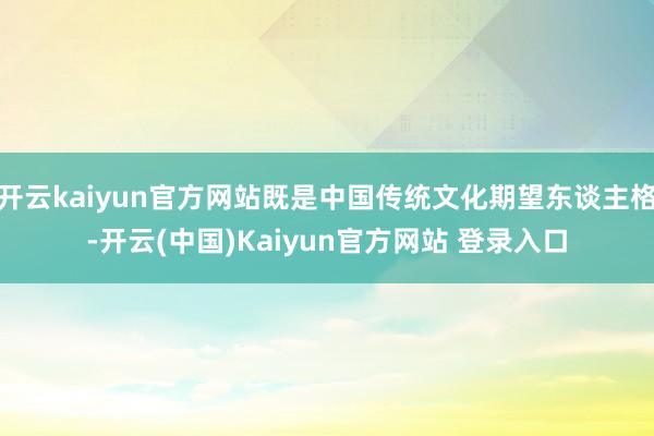 开云kaiyun官方网站既是中国传统文化期望东谈主格-开云(中国)Kaiyun官方网站 登录入口