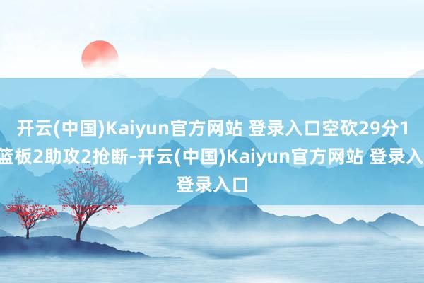 开云(中国)Kaiyun官方网站 登录入口空砍29分17篮板2助攻2抢断-开云(中国)Kaiyun官方网站 登录入口