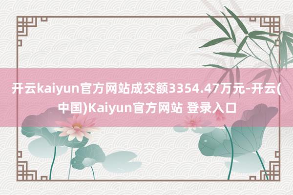开云kaiyun官方网站成交额3354.47万元-开云(中国)Kaiyun官方网站 登录入口