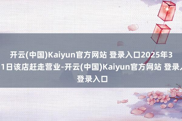 开云(中国)Kaiyun官方网站 登录入口2025年3月31日该店赶走营业-开云(中国)Kaiyun官方网站 登录入口