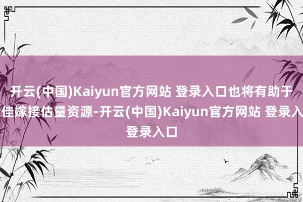 开云(中国)Kaiyun官方网站 登录入口也将有助于康佳嫁接估量资源-开云(中国)Kaiyun官方网站 登录入口