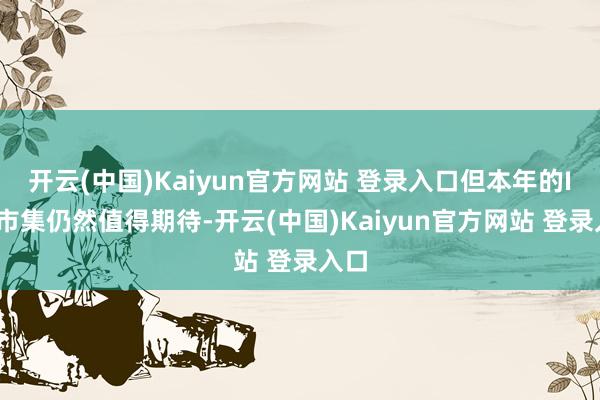 开云(中国)Kaiyun官方网站 登录入口但本年的IPO市集仍然值得期待-开云(中国)Kaiyun官方网站 登录入口