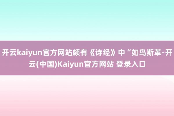 开云kaiyun官方网站颇有《诗经》中“如鸟斯革-开云(中国)Kaiyun官方网站 登录入口