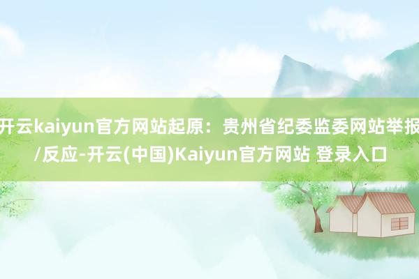开云kaiyun官方网站起原：贵州省纪委监委网站举报/反应-开云(中国)Kaiyun官方网站 登录入口