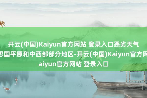 开云(中国)Kaiyun官方网站 登录入口恶劣天气贫寒了好意思国平原和中西部部分地区-开云(中国)Kaiyun官方网站 登录入口