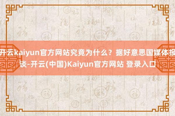 开云kaiyun官方网站究竟为什么？据好意思国媒体报谈-开云(中国)Kaiyun官方网站 登录入口