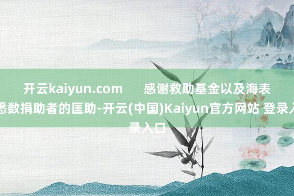 开云kaiyun.com      感谢救助基金以及海表里悉数捐助者的匡助-开云(中国)Kaiyun官方网站 登录入口