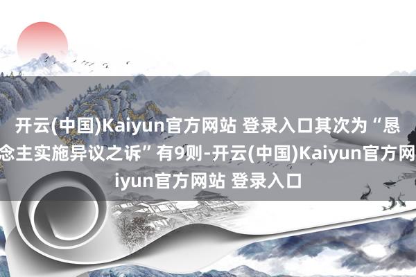 开云(中国)Kaiyun官方网站 登录入口其次为“恳求实施东说念主实施异议之诉”有9则-开云(中国)Kaiyun官方网站 登录入口