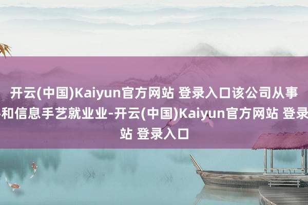 开云(中国)Kaiyun官方网站 登录入口该公司从事软件和信息手艺就业业-开云(中国)Kaiyun官方网站 登录入口