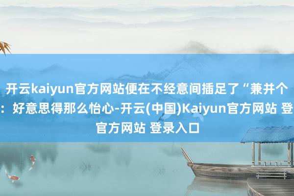 开云kaiyun官方网站便在不经意间插足了“兼并个画框”：好意思得那么怡心-开云(中国)Kaiyun官方网站 登录入口