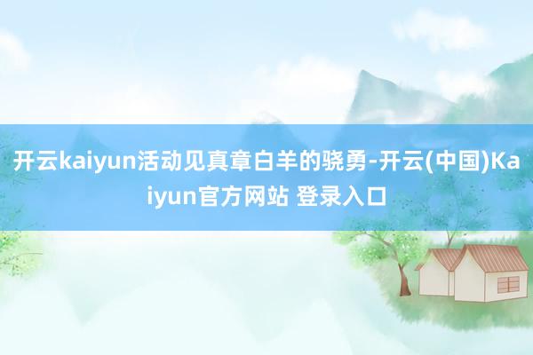 开云kaiyun活动见真章白羊的骁勇-开云(中国)Kaiyun官方网站 登录入口