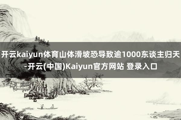 开云kaiyun体育山体滑坡恐导致逾1000东谈主归天-开云(中国)Kaiyun官方网站 登录入口
