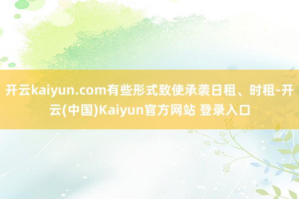 开云kaiyun.com有些形式致使承袭日租、时租-开云(中国)Kaiyun官方网站 登录入口