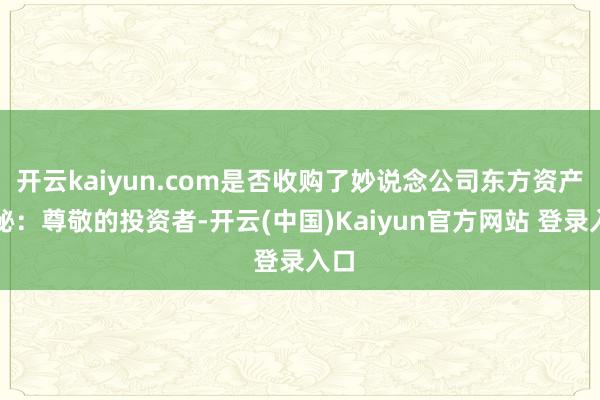 开云kaiyun.com是否收购了妙说念公司东方资产董秘:尊敬的投资者-开云(中国)Kaiyun官方网站 登录入口