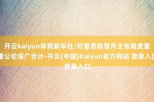 开云kaiyun体育新华社/好意思联登月主张难度重重公论深广合计-开云(中国)Kaiyun官方网站 登录入口